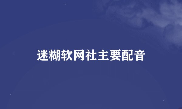 迷糊软网社主要配音