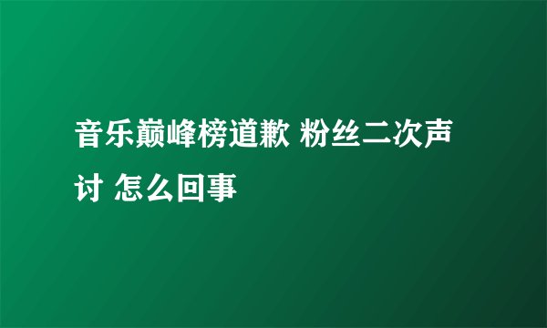 音乐巅峰榜道歉 粉丝二次声讨 怎么回事