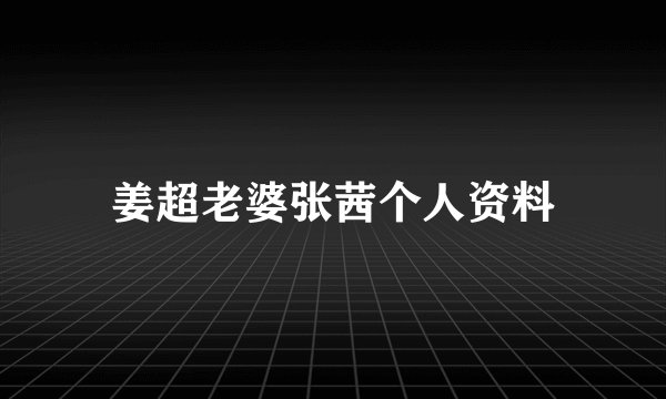 姜超老婆张茜个人资料