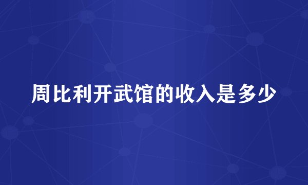 周比利开武馆的收入是多少