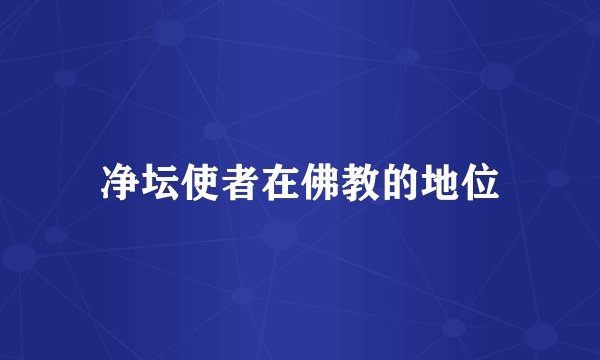 净坛使者在佛教的地位