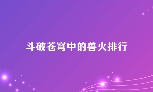 斗破苍穹中的兽火排行