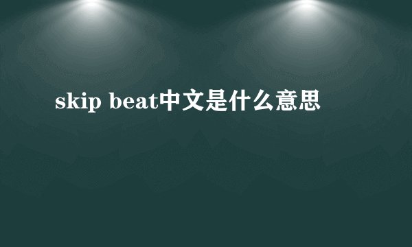 skip beat中文是什么意思
