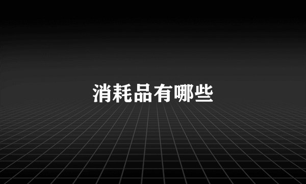 消耗品有哪些