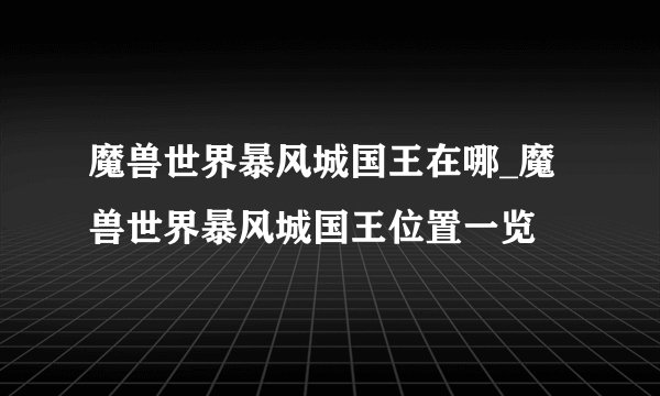 魔兽世界暴风城国王在哪_魔兽世界暴风城国王位置一览