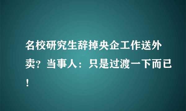 名校研究生辞掉央企工作送外卖？当事人：只是过渡一下而已！