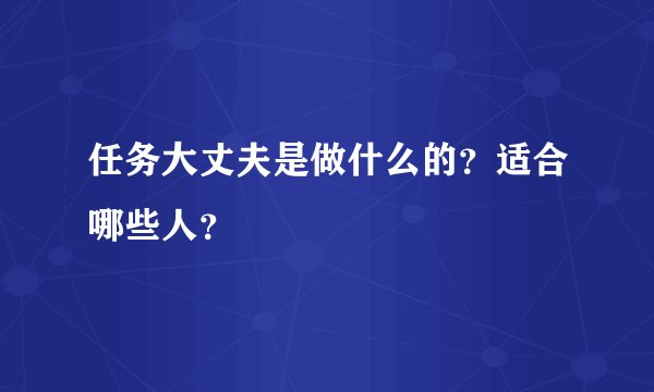 任务大丈夫是做什么的？适合哪些人？