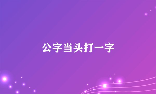 公字当头打一字