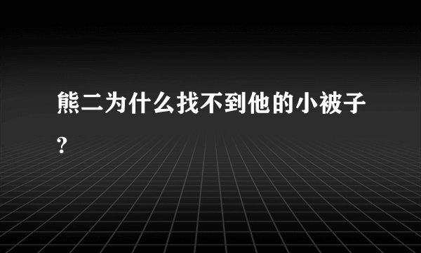 熊二为什么找不到他的小被子?