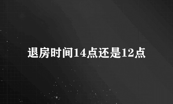 退房时间14点还是12点