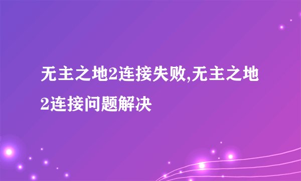 无主之地2连接失败,无主之地2连接问题解决