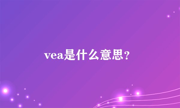 vea是什么意思？