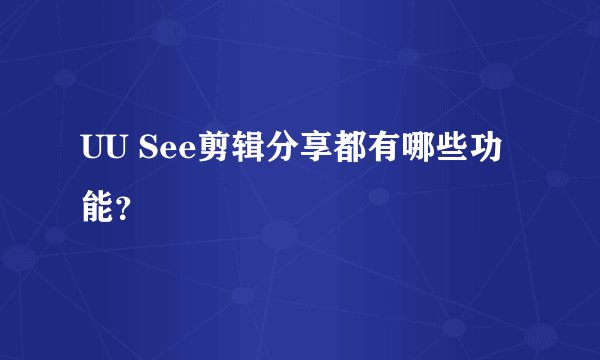 UU See剪辑分享都有哪些功能？