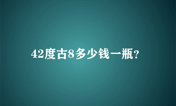 42度古8多少钱一瓶？
