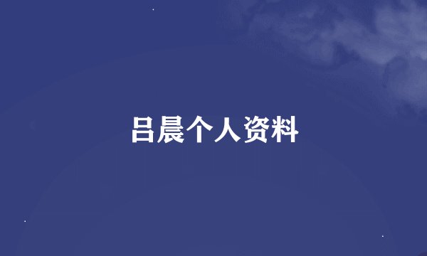 吕晨个人资料