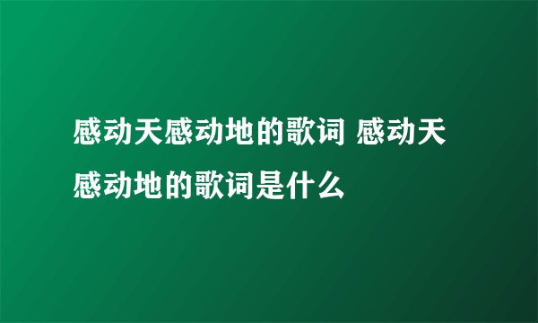 感动天感动地的歌词 感动天感动地的歌词是什么