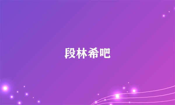 段林希吧