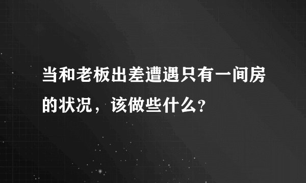 当和老板出差遭遇只有一间房的状况，该做些什么？