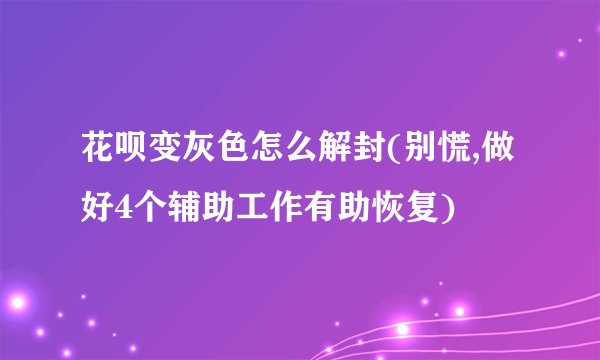 花呗变灰色怎么解封(别慌,做好4个辅助工作有助恢复)