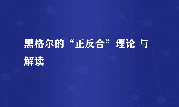 黑格尔的“正反合”理论 与解读