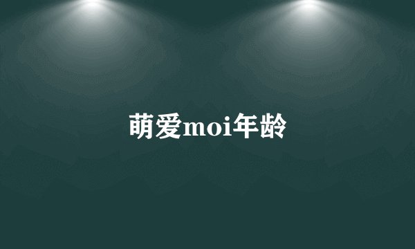 萌爱moi年龄