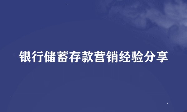 银行储蓄存款营销经验分享