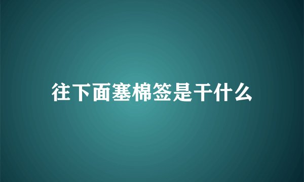往下面塞棉签是干什么