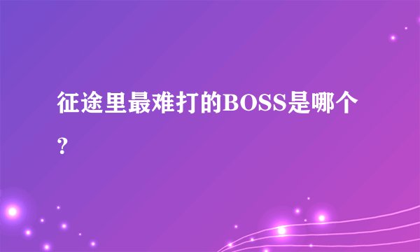 征途里最难打的BOSS是哪个?