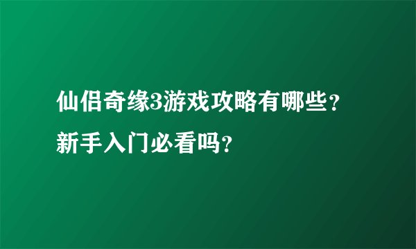 仙侣奇缘3游戏攻略有哪些？新手入门必看吗？