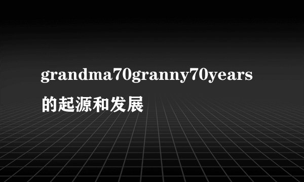 grandma70granny70years的起源和发展