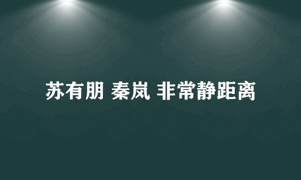 苏有朋 秦岚 非常静距离
