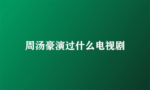 周汤豪演过什么电视剧