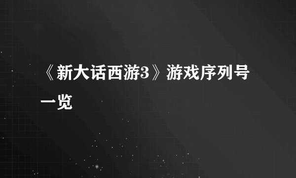 《新大话西游3》游戏序列号一览