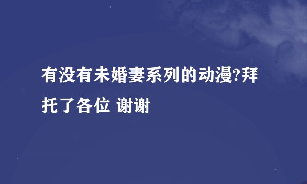 有没有未婚妻系列的动漫?拜托了各位 谢谢