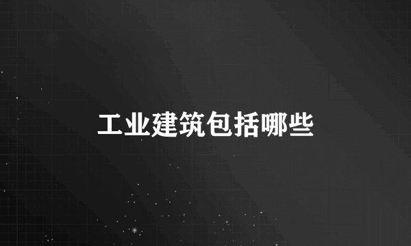 工业建筑包括哪些