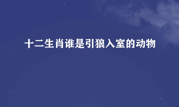 十二生肖谁是引狼入室的动物
