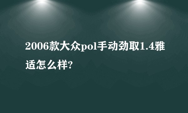2006款大众pol手动劲取1.4雅适怎么样?