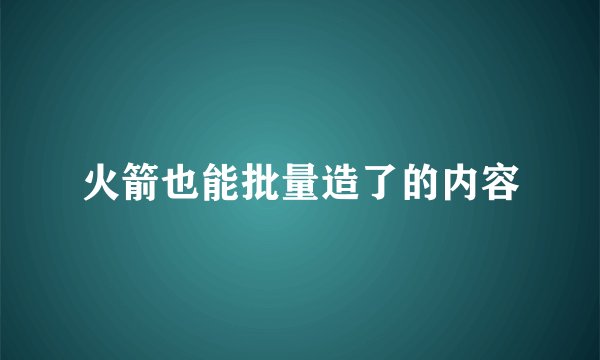 火箭也能批量造了的内容