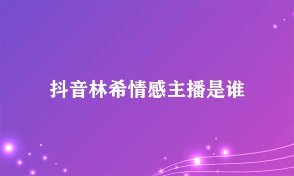 抖音林希情感主播是谁