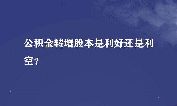 公积金转增股本是利好还是利空？