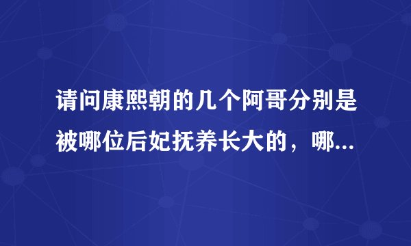 请问康熙朝的几个阿哥分别是被哪位后妃抚养长大的，哪几位是由生母抚养长大的？好的加分。