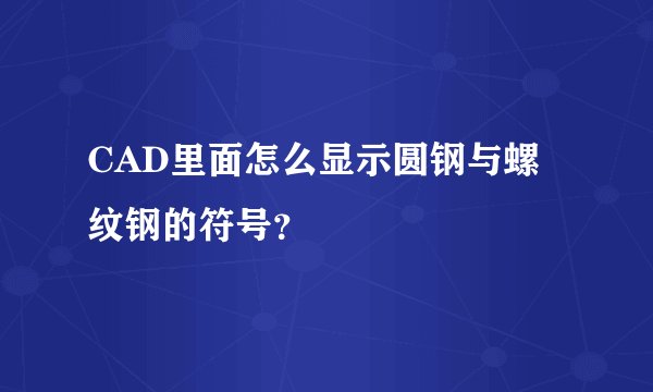 CAD里面怎么显示圆钢与螺纹钢的符号？