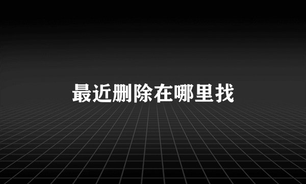 最近删除在哪里找