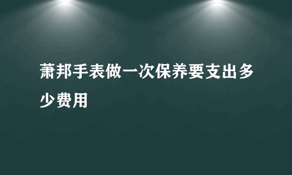 萧邦手表做一次保养要支出多少费用