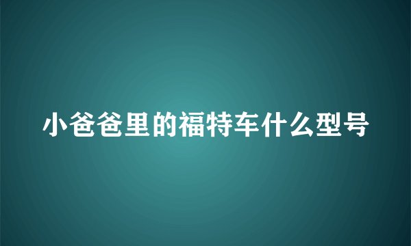 小爸爸里的福特车什么型号