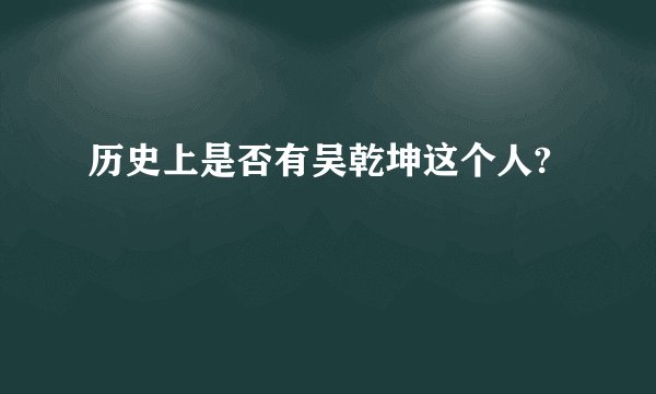 历史上是否有吴乾坤这个人?