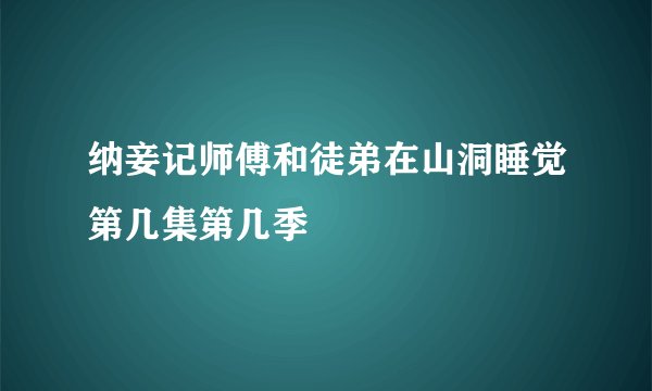纳妾记师傅和徒弟在山洞睡觉第几集第几季