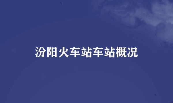 汾阳火车站车站概况