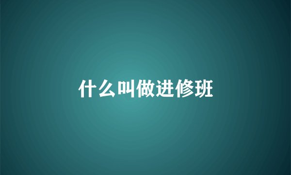 什么叫做进修班