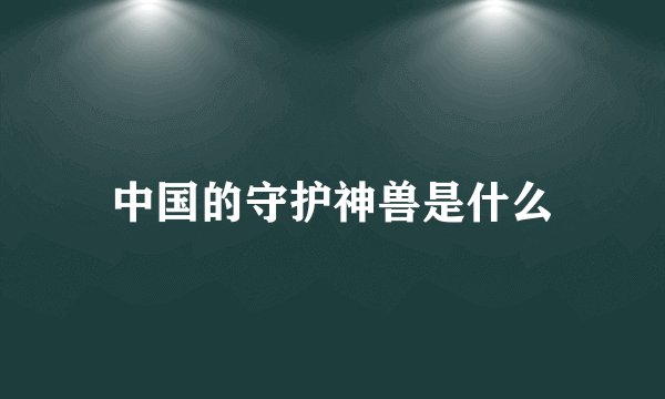 中国的守护神兽是什么